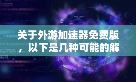 关于外游加速器免费版，以下是几种可能的解释和解决方案