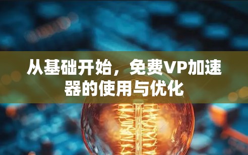 从基础开始，免费VP加速器的使用与优化