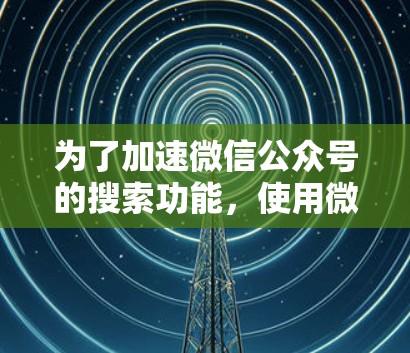 为了加速微信公众号的搜索功能，使用微信搜索加速器是一个有效的方法。以下是详细的步骤和注意事项
