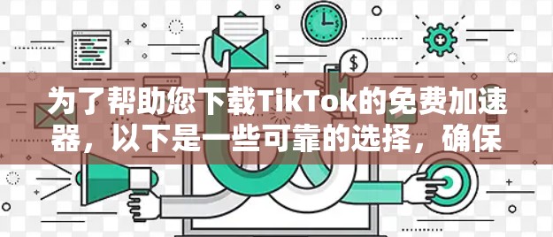 为了帮助您下载TikTok的免费加速器,以下是一些可靠的选择,确保下载速度和视频的安全性