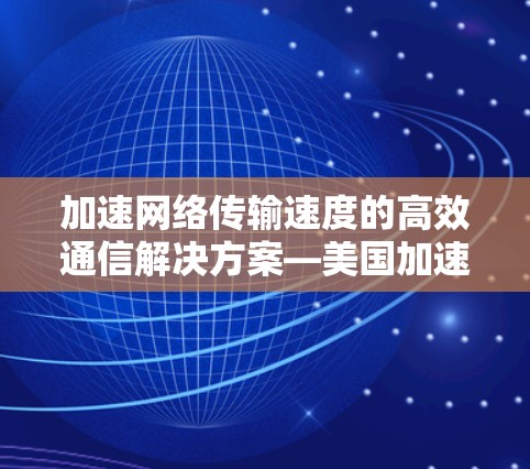 加速网络传输速度的高效通信解决方案—美国加速器免费版