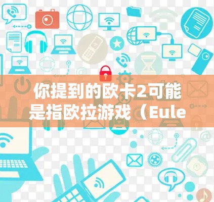 你提到的欧卡2可能是指欧拉游戏(Euler)的某个版本或功能。如果欧卡2是指欧拉游戏的加速功能,那么以下是一些关于如何使用欧拉游戏加速器的建议