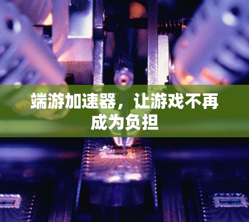 端游加速器，让游戏不再成为负担