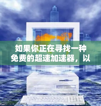 如果你正在寻找一种免费的超速加速器，以下是一些常见的加速器类型和推荐