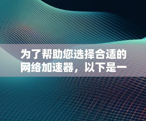 为了帮助您选择合适的网络加速器,以下是一些关键点和建议