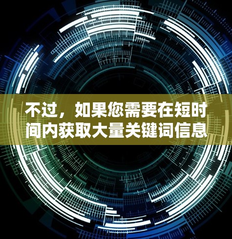 不过,如果您需要在短时间内获取大量关键词信息,可以尝试使用一些临时的加速工具,例如