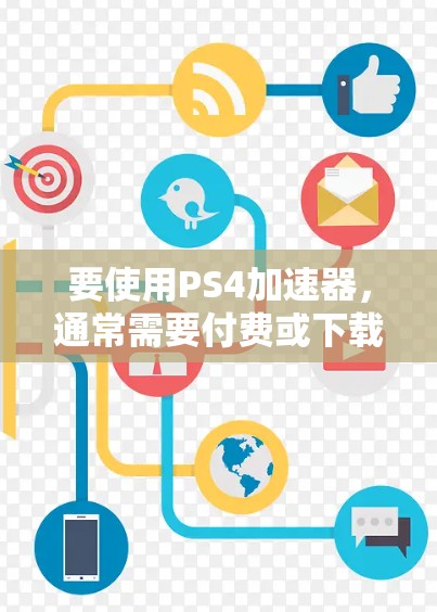 要使用PS4加速器,通常需要付费或下载。以下是一些常见的免费加速器和付费工具,供你参考