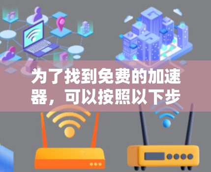 为了找到免费的加速器，可以按照以下步骤进行