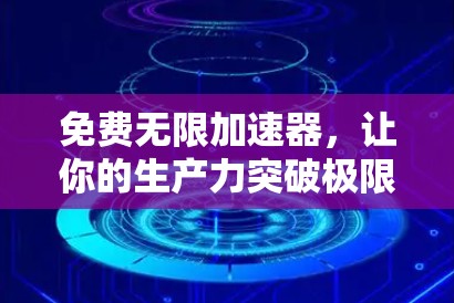 免费无限加速器，让你的生产力突破极限！