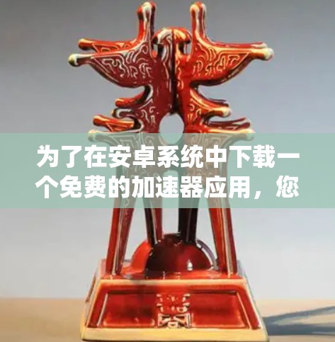为了在安卓系统中下载一个免费的加速器应用，您可以按照以下步骤操作