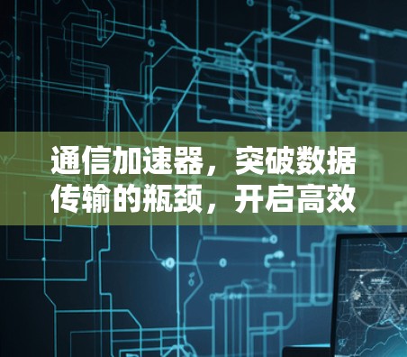 通信加速器，突破数据传输的瓶颈，开启高效通信的新范式