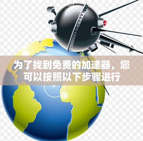 为了找到免费的加速器，您可以按照以下步骤进行