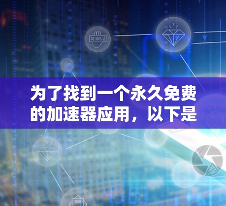 为了找到一个永久免费的加速器应用,以下是一些推荐和步骤说明