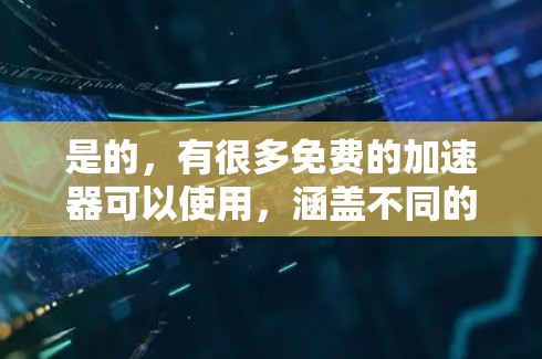 是的,有很多免费的加速器可以使用,涵盖不同的需求。以下是一些推荐的免费工具