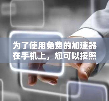 为了使用免费的加速器在手机上，您可以按照以下步骤操作