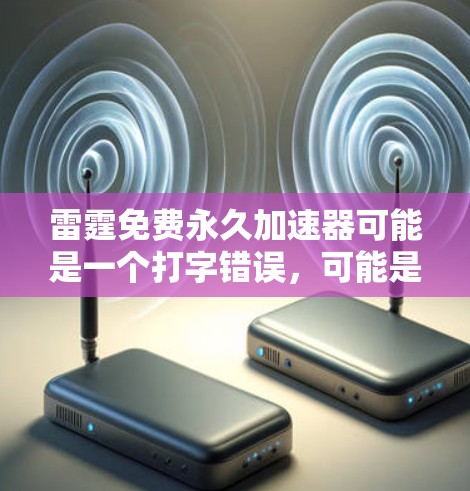 雷霆免费永久加速器可能是一个打字错误，可能是加速器或者加速软件。以下是一些常见的免费永久加速器推荐