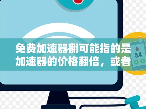 免费加速器翻可能指的是加速器的价格翻倍，或者功能更加强大。如果您正在使用加速器来加速您的应用或项目，可能想要一个更经济的选择