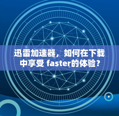 迅雷加速器，如何在下载中享受 faster的体验？