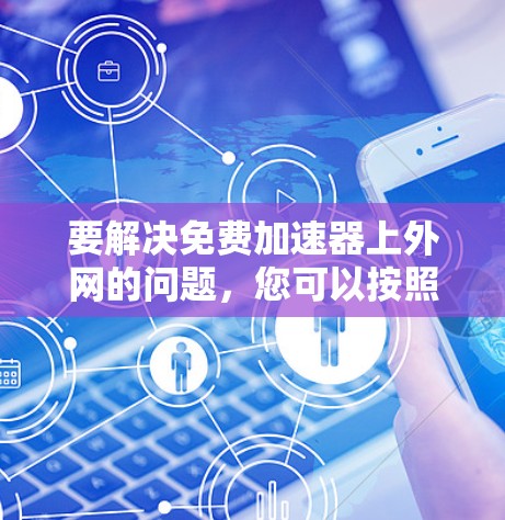 要解决免费加速器上外网的问题，您可以按照以下步骤操作