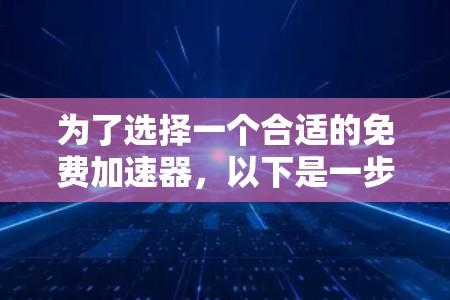 为了选择一个合适的免费加速器，以下是一步步的建议