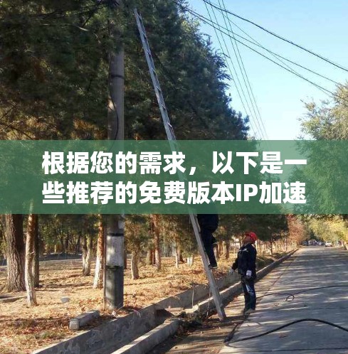 根据您的需求,以下是一些推荐的免费版本IP加速器工具,它们功能齐全,安全可靠,适合普通用户快速加速IP地址