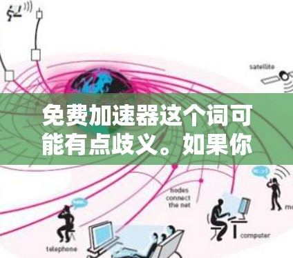 免费加速器这个词可能有点歧义。如果你指的是免费加速器（免费加速器软件）那么这里需要提供一些常见的免费加速器软件推荐。以下是几种常见的免费加速器软件推荐