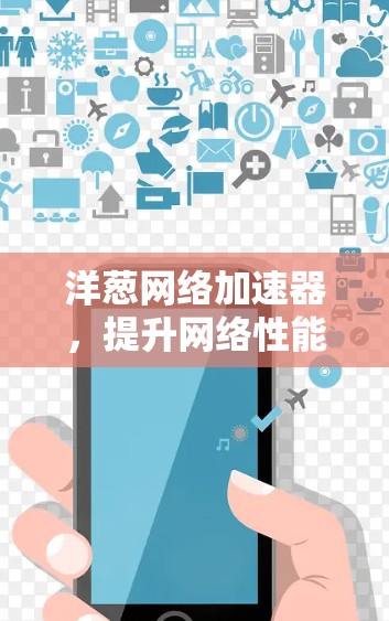 洋葱网络加速器,提升网络性能的高效选择