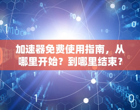 加速器免费使用指南,从哪里开始?到哪里结束?