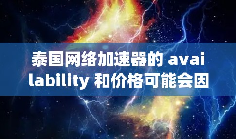 泰国网络加速器的 availability 和价格可能会因地区和公司的合作而有所不同。以下是一些可能的泰国网络加速器推荐,供参考