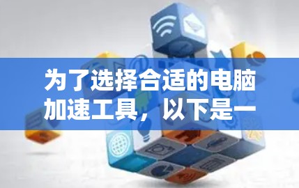 为了选择合适的电脑加速工具，以下是一步步的建议