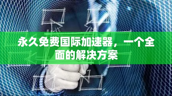 永久免费国际加速器，一个全面的解决方案
