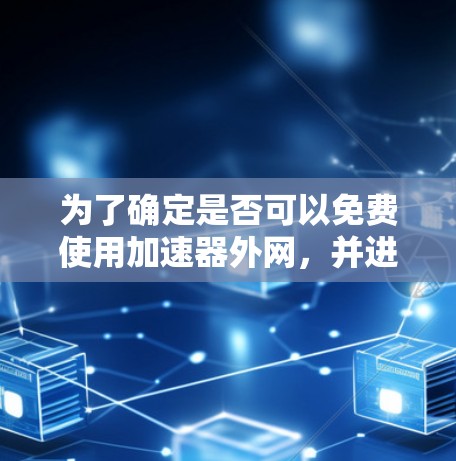为了确定是否可以免费使用加速器外网,并进行相关的操作,以下是一个分步指南