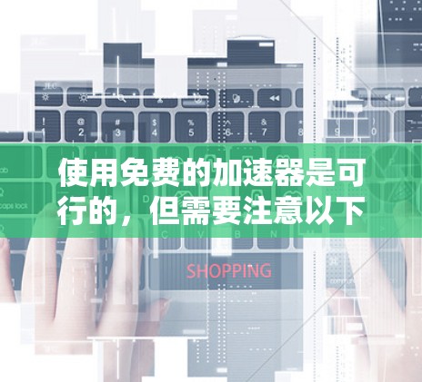 使用免费的加速器是可行的，但需要注意以下几点