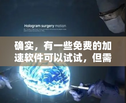 确实，有一些免费的加速软件可以试试，但需要注意以下几点