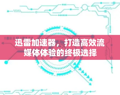 迅雷加速器，打造高效流媒体体验的终极选择