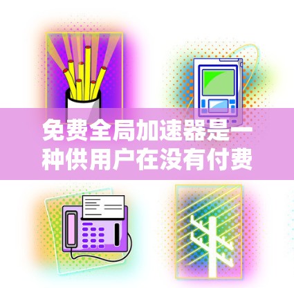 免费全局加速器是一种供用户在没有付费的情况下提升网页速度的工具,通常通过缓存技术实现。以下是关于免费全局加速器的详细指南