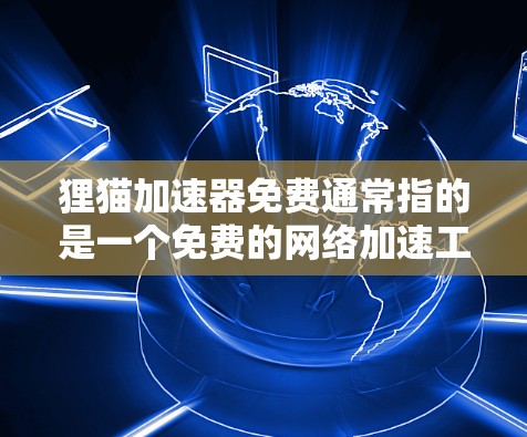 狸猫加速器免费通常指的是一个免费的网络加速工具。以下是一些可能的用途和考虑因素