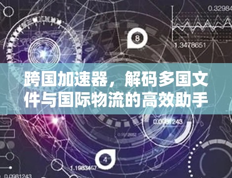跨国加速器，解码多国文件与国际物流的高效助手