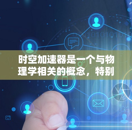 时空加速器是一个与物理学相关的概念，特别是在量子力学和相对论领域。它通常指的是利用某种技术或机制来加速物体或能量。例如，光子驱动的时空加速器是一种通过利用光子或其他高能量粒子来加速物体的技术