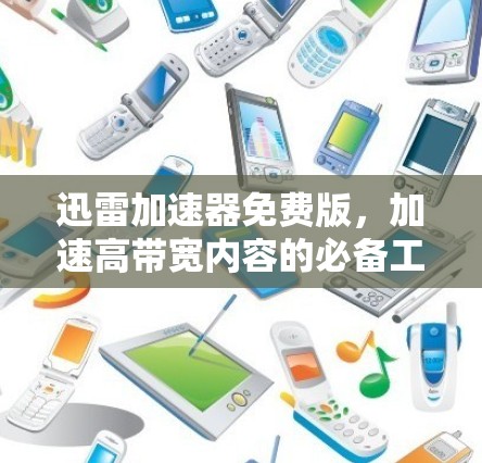 迅雷加速器免费版,加速高带宽内容的必备工具?值得尝试吗?