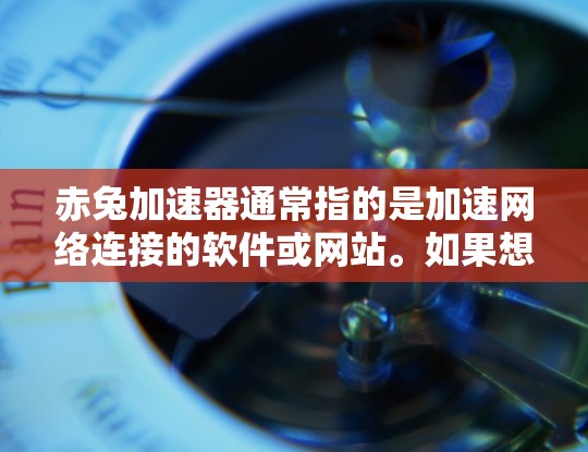 赤兔加速器通常指的是加速网络连接的软件或网站。如果想免费使用，通常需要满足某些条件或使用特定功能。以下是一些可能的免费资源和下载链接，但请注意，这些资源可能仅限于特定用途