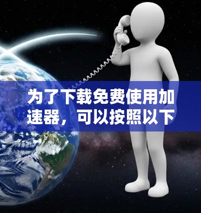 为了下载免费使用加速器，可以按照以下步骤操作