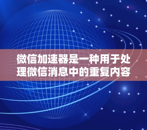 微信加速器是一种用于处理微信消息中的重复内容,通过自动剪辑、分发和优化,提高消息的效率。以下是关于微信加速器的一些信息 微信加速器是一种用于处理微信消息中的重复内容,通过自动剪辑、分发和优化,提高消息的效率。以下是关于微信加速器的一些信息