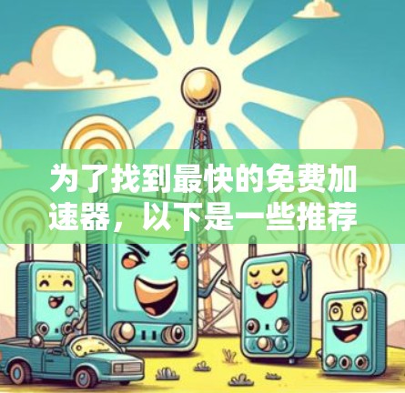 为了找到最快的免费加速器，以下是一些推荐的工具，它们帮助用户了解网络连接的速度，提供在线测试和下载工具，适合需要快速网络连接的用户