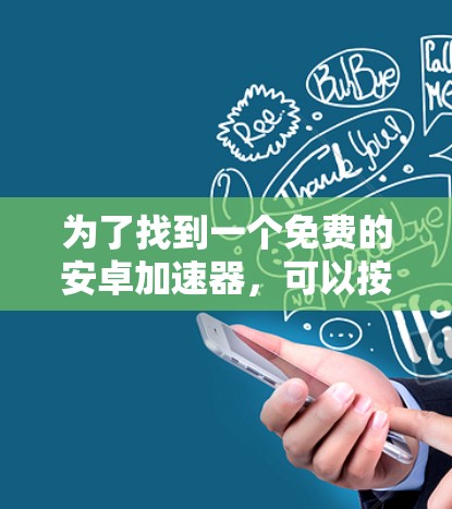 为了找到一个免费的安卓加速器，可以按照以下步骤进行