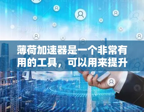 薄荷加速器是一个非常有用的工具，可以用来提升应用和网络的下载速度。如果你正在寻找免费的加速器，以下是一些建议