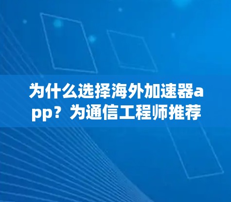 为什么选择海外加速器app？为通信工程师推荐免费、安全、高效的工具