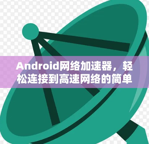 Android网络加速器，轻松连接到高速网络的简单选择