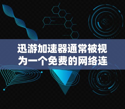 迅游加速器通常被视为一个免费的网络连接加速软件，但具体情况取决于具体产品。以下是对迅游加速器的一些关键点和建议