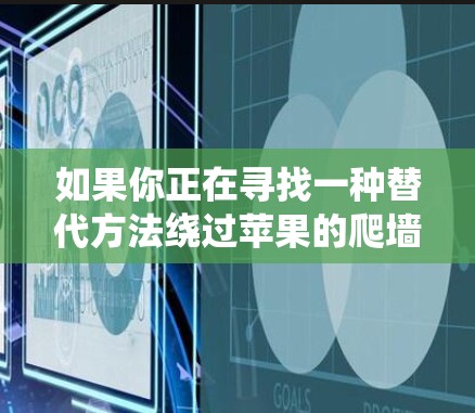 如果你正在寻找一种替代方法绕过苹果的爬墙，可以尝试以下方法